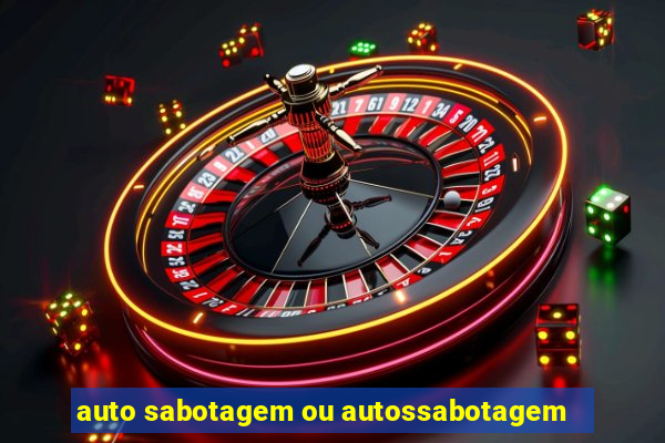 auto sabotagem ou autossabotagem